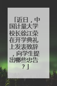 近日，中国计量大学校长徐江荣在开学典礼上发表致辞，向学生提出哪些忠告？