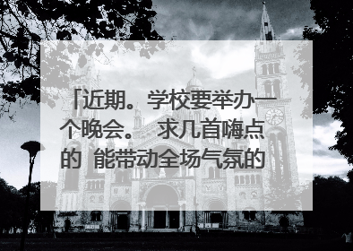 近期。学校要举办一个晚会。 求几首嗨点的 能带动全场气氛的歌曲。 谢谢了