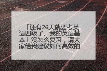 还有26天就要考英语四级了、我的英语基本上没怎么复习,请大家给我建议如何高效的复习顺利通过啊