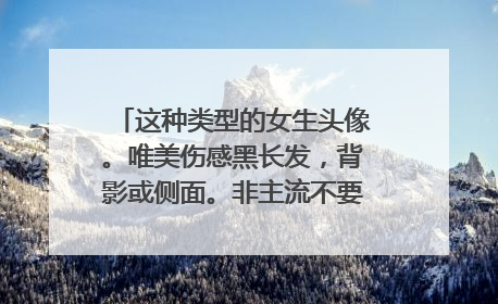 这种类型的女生头像。唯美伤感黑长发,背影或侧面。非主流不要,越多越好。