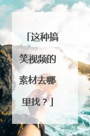 这种搞笑视频的素材去哪里找？
