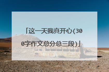这一天我真开心(300字作文总分总三段)