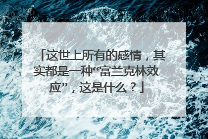 这世上所有的感情,其实都是一种“富兰克林效应”,这是什么?