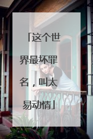 这个世界最坏罪名，叫太易动情