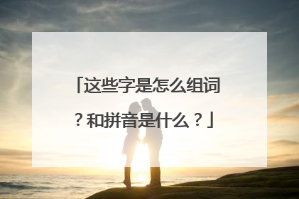 这些字是怎么组词？和拼音是什么？