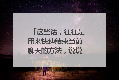 这些话,往往是用来快速结束当前聊天的方法,说说你听到过几句?