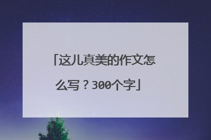 这儿真美的作文怎么写?300个字