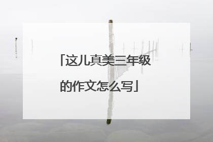 这儿真美三年级的作文怎么写