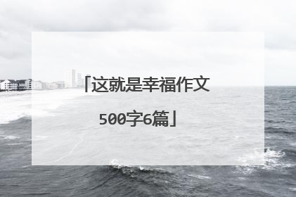 这就是幸福作文500字6篇