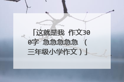 这就是我 作文300字 急急急急急 （三年级小学作文）