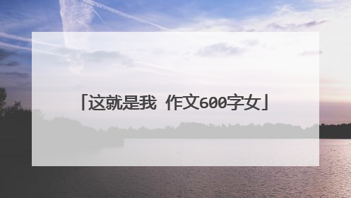 这就是我 作文600字女