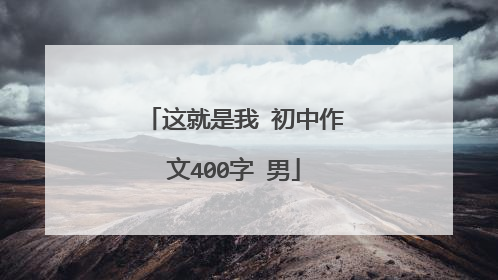 这就是我 初中作文400字 男