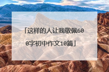 这样的人让我敬佩600字初中作文10篇