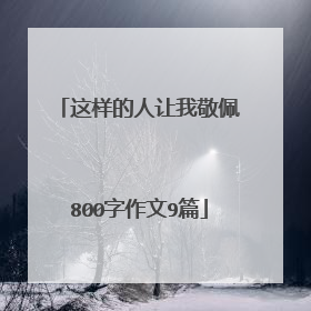 这样的人让我敬佩800字作文9篇