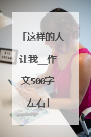 这样的人让我__作文500字左右