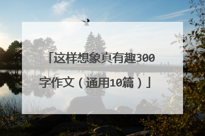 这样想象真有趣300字作文(通用10篇)