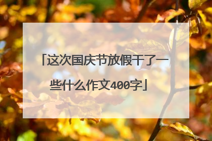 这次国庆节放假干了一些什么作文400字
