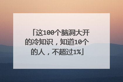 这100个脑洞大开的冷知识,知道10个的人,不超过1%