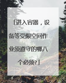 进入容器,设备等受限空间作业须遵守的哪八个必须?