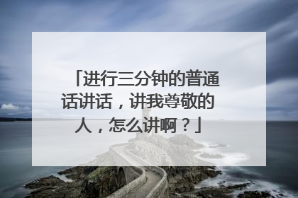 进行三分钟的普通话讲话,讲我尊敬的人,怎么讲啊?