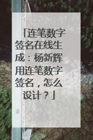 连笔数字签名在线生成:杨新辉用连笔数字签名,怎么设计?