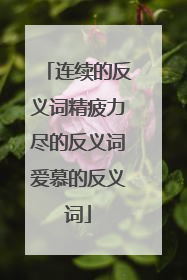 连续的反义词精疲力尽的反义词爱慕的反义词