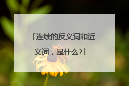 连续的反义词和近义词,是什么?