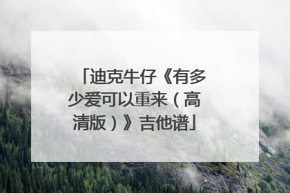 迪克牛仔《有多少爱可以重来（高清版）》吉他谱