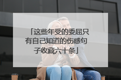 这些年受的委屈只有自己知道的伤感句子收藏六十条