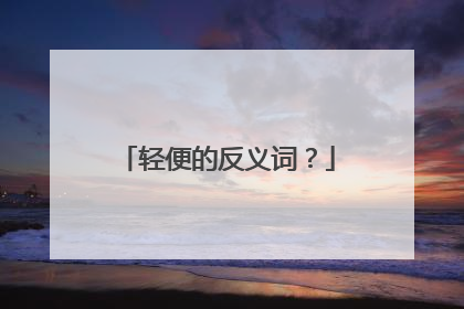 轻便的反义词？