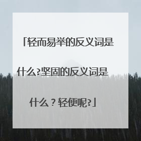 轻而易举的反义词是什么?坚固的反义词是什么?轻便呢?