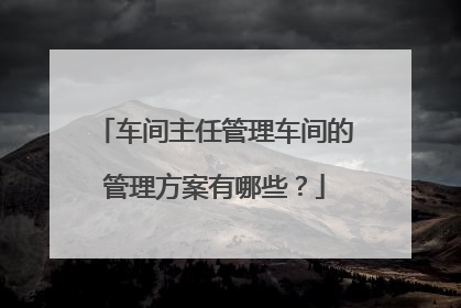 车间主任管理车间的管理方案有哪些？