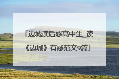 边城读后感高中生_读《边城》有感范文9篇