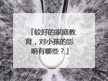 较好的家庭教育,对小孩的影响有哪些?