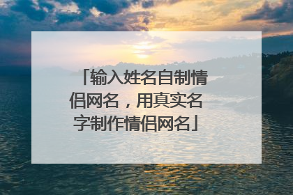 输入姓名自制情侣网名,用真实名字制作情侣网名