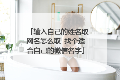 输入自己的姓名取网名怎么取 找个适合自己的微信名字
