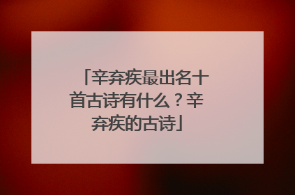 辛弃疾最出名十首古诗有什么?辛弃疾的古诗