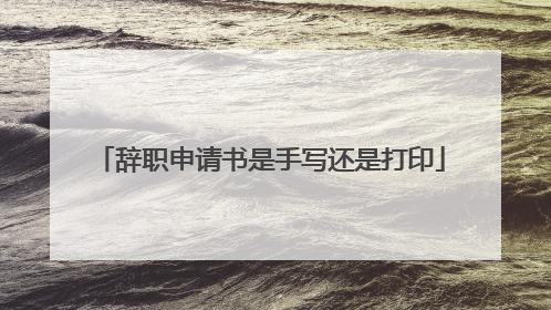 辞职申请书是手写还是打印
