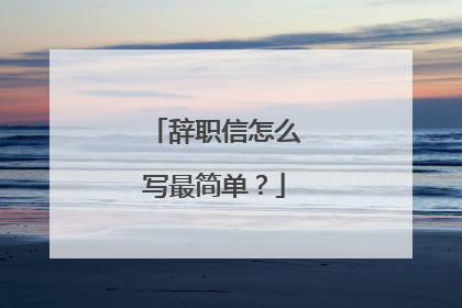 辞职信怎么写最简单？