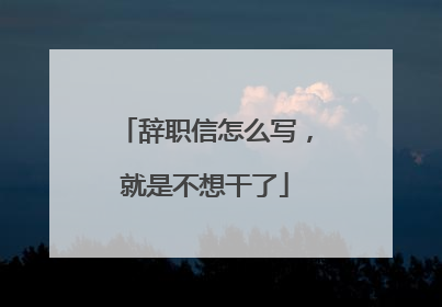 辞职信怎么写，就是不想干了