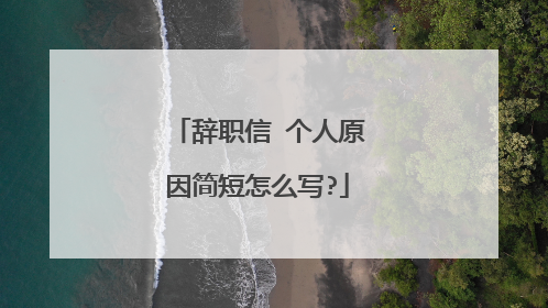 辞职信 个人原因简短怎么写?