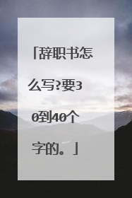 辞职书怎么写?要30到40个字的。