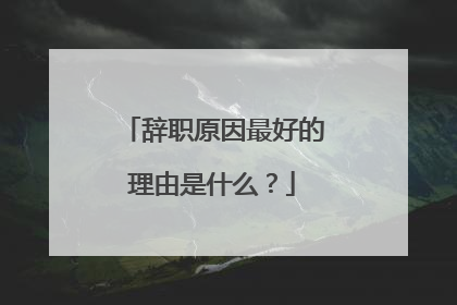 辞职原因最好的理由是什么？
