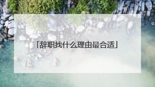 辞职找什么理由最合适
