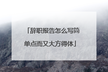 辞职报告怎么写简单点而又大方得体