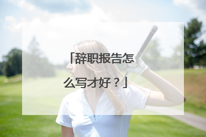 辞职报告怎么写才好？