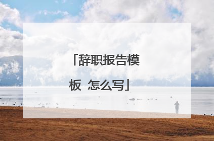 辞职报告模板 怎么写
