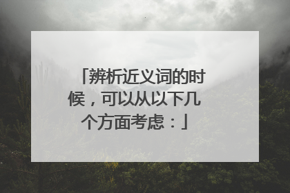 辨析近义词的时候，可以从以下几个方面考虑：