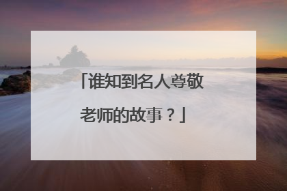 谁知到名人尊敬老师的故事？