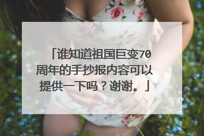 谁知道祖国巨变70周年的手抄报内容可以提供一下吗?谢谢。